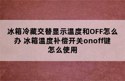 冰箱冷藏交替显示温度和OFF怎么办 冰箱温度补偿开关onoff键怎么使用